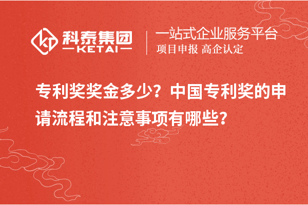 專利獎獎金多少？中國專利獎的申請流程和注意事項有哪些？