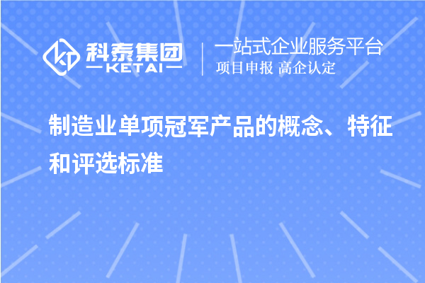 制造業(yè)單項冠軍產(chǎn)品的概念、特征和評選標準