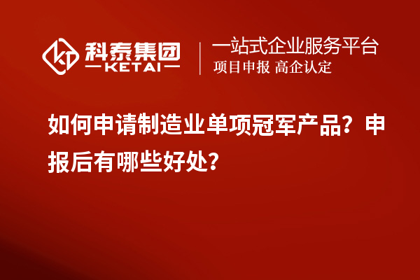 如何申請制造業(yè)單項冠軍產(chǎn)品？申報后有哪些好處？