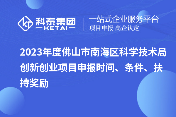 2023年度佛山市南海區(qū)科學(xué)技術(shù)局創(chuàng)新創(chuàng)業(yè)項(xiàng)目申報(bào)時(shí)間、條件、扶持獎(jiǎng)勵(lì)