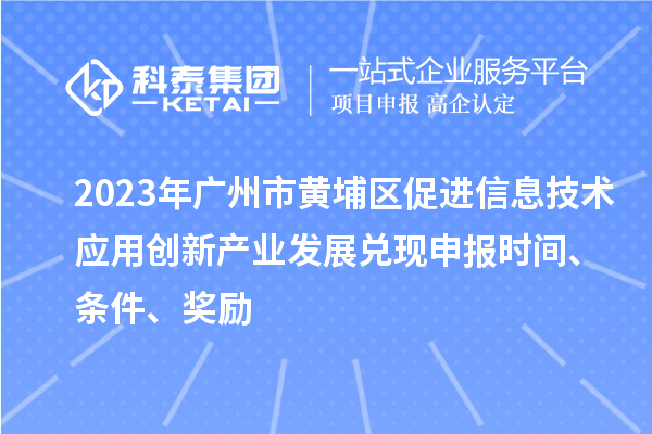 2023年廣州市黃埔區(qū)促進(jìn)信息技術(shù)應(yīng)用創(chuàng)新產(chǎn)業(yè)發(fā)展兌現(xiàn)申報時間、條件、獎勵