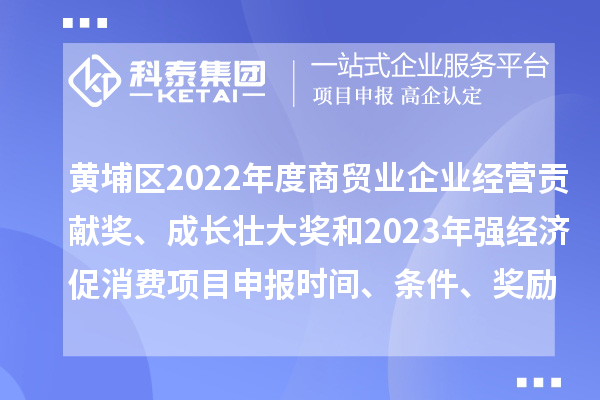 黃埔區(qū)2022年度商貿(mào)業(yè)企業(yè)經(jīng)營(yíng)貢獻(xiàn)獎(jiǎng)、成長(zhǎng)壯大獎(jiǎng)和2023年強(qiáng)經(jīng)濟(jì)促消費(fèi)<a href=http:///shenbao.html target=_blank class=infotextkey>項(xiàng)目申報(bào)</a>時(shí)間、條件、獎(jiǎng)勵(lì)