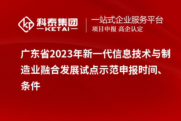 廣東省2023年新一代信息技術(shù)與制造業(yè)融合發(fā)展試點(diǎn)示范申報(bào)時(shí)間、條件