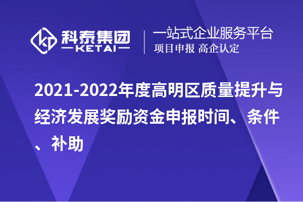 2021-2022年度高明區(qū)質(zhì)量提升與經(jīng)濟(jì)發(fā)展獎(jiǎng)勵(lì)資金申報(bào)時(shí)間、條件、補(bǔ)助
