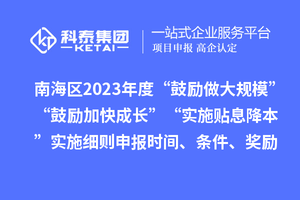南海區(qū)2023年度“鼓勵做大規(guī)?！薄肮膭罴涌斐砷L”“實施貼息降本”實施細(xì)則申報時間、條件、獎勵