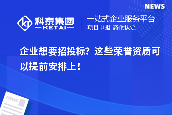 企業(yè)想要招投標(biāo)？這些榮譽資質(zhì)可以提前安排上！
