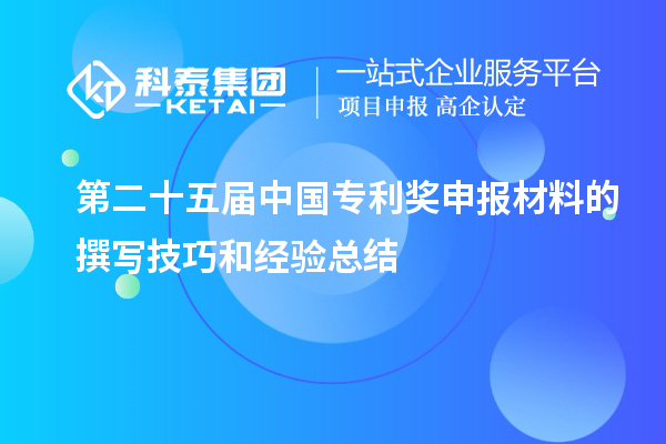 第二十五屆中國專利獎(jiǎng)申報(bào)材料的撰寫技巧和經(jīng)驗(yàn)總結(jié)
