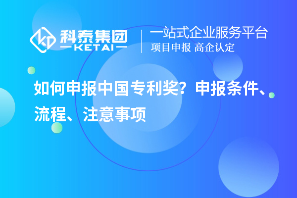 如何申報(bào)中國專利獎(jiǎng)？申報(bào)條件、流程、注意事項(xiàng)