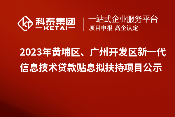 2023年黃埔區(qū)、廣州開(kāi)發(fā)區(qū)新一代信息技術(shù)貸款貼息擬扶持項(xiàng)目公示