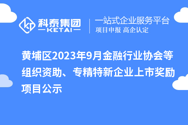 黃埔區(qū)2023年9月金融行業(yè)協(xié)會(huì)等組織資助、專精特新企業(yè)上市獎(jiǎng)勵(lì)項(xiàng)目公示