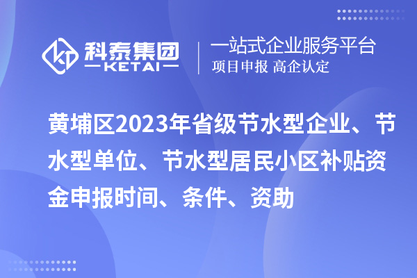 黃埔區(qū)2023年省級(jí)節(jié)水型企業(yè)、節(jié)水型單位、節(jié)水型居民小區(qū)補(bǔ)貼資金申報(bào)時(shí)間、條件、資助