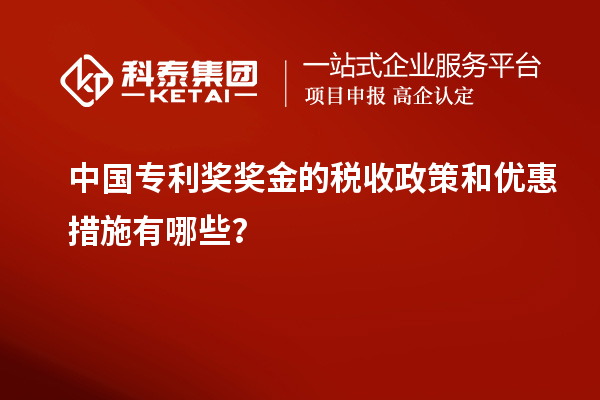 中國專利獎(jiǎng)獎(jiǎng)金的稅收政策和優(yōu)惠措施有哪些？