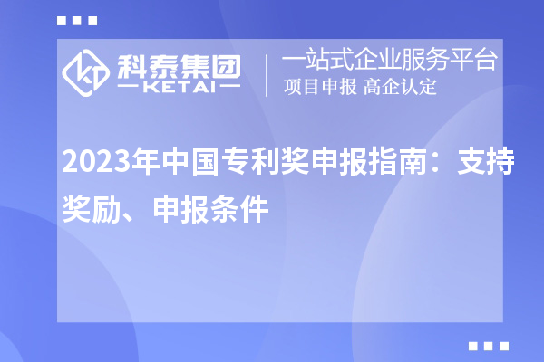 2023年中國專利獎申報指南：支持獎勵、申報條件