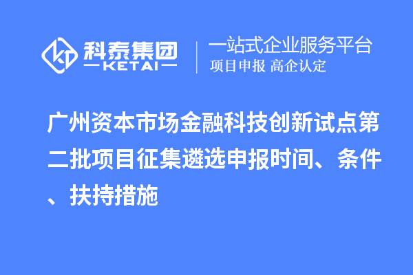 廣州資本市場金融科技創(chuàng)新試點(diǎn)第二批項(xiàng)目征集遴選申報(bào)時(shí)間、條件、扶持措施