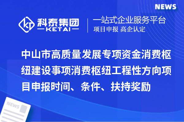 中山市高質量發(fā)展專項資金消費樞紐建設事項消費樞紐工程性方向<a href=http:///shenbao.html target=_blank class=infotextkey>項目申報</a>時間、條件、扶持獎勵