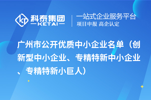 廣州市公開優(yōu)質(zhì)中小企業(yè)名單（創(chuàng)新型中小企業(yè)、<a href=http:///fuwu/zhuanjingtexin.html target=_blank class=infotextkey>專精特新中小企業(yè)</a>、專精特新小巨人）