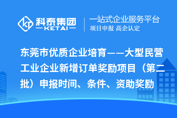 東莞市優(yōu)質(zhì)企業(yè)培育——大型民營工業(yè)企業(yè)新增訂單獎勵項目（第二批）申報時間、條件、資助獎勵