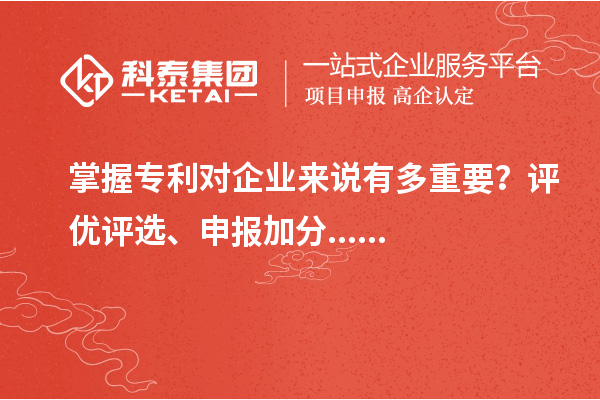 掌握專利對企業(yè)來說有多重要？評優(yōu)評選、申報加分......