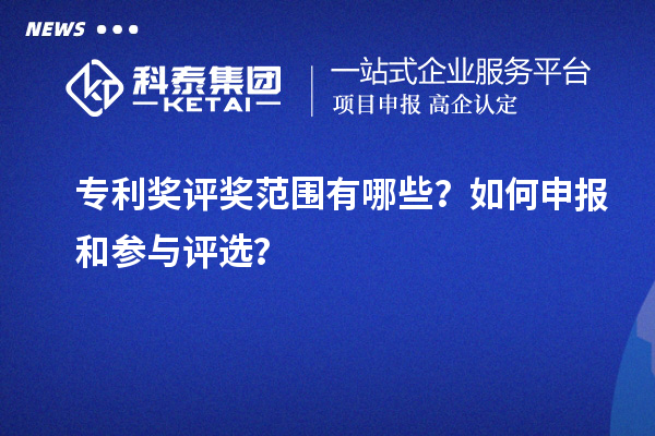 專利獎評獎范圍有哪些？如何申報和參與評選？