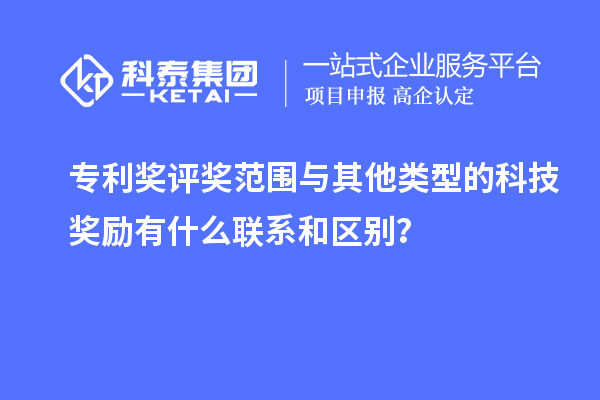 專利獎評獎范圍與其他類型的科技獎勵有什么聯(lián)系和區(qū)別？