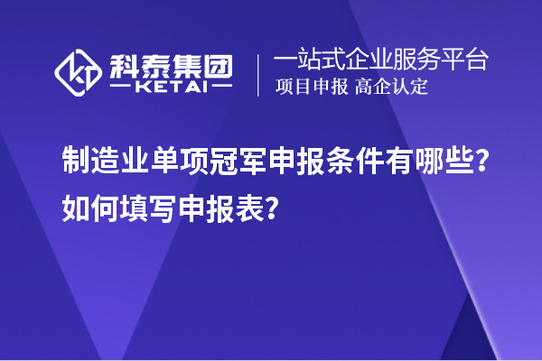 制造業(yè)單項冠軍申報條件有哪些？如何填寫申報表？