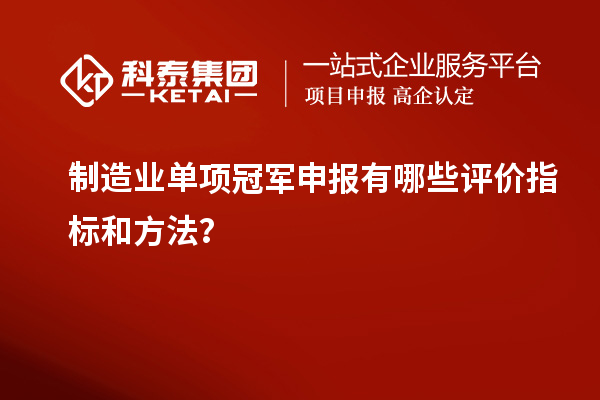 制造業(yè)單項冠軍申報有哪些評價指標和方法？