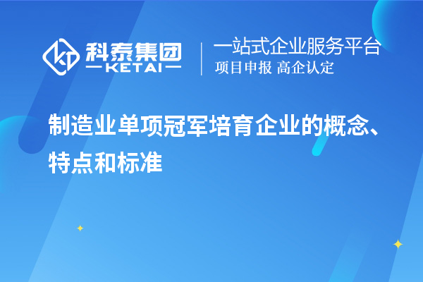 制造業(yè)單項冠軍培育企業(yè)的概念、特點和標準