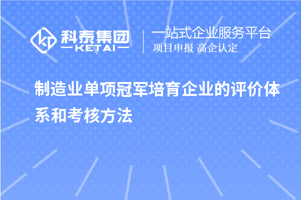 制造業(yè)單項冠軍培育企業(yè)的評價體系和考核方法