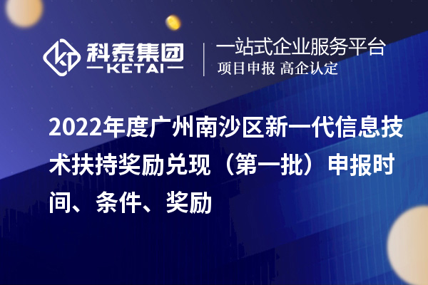 2022年度廣州南沙區(qū)新一代信息技術(shù)扶持獎勵兌現(xiàn)（第一批）申報時間、條件、獎勵