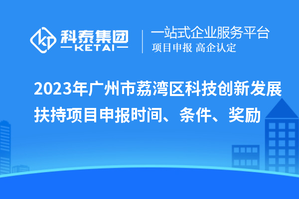 2023年廣州市荔灣區(qū)科技創(chuàng)新發(fā)展扶持項目申報時間、條件、獎勵