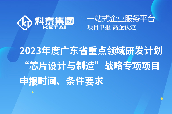 2023年度廣東省重點(diǎn)領(lǐng)域研發(fā)計(jì)劃“芯片設(shè)計(jì)與制造”戰(zhàn)略專項(xiàng)項(xiàng)目申報(bào)時(shí)間、條件要求