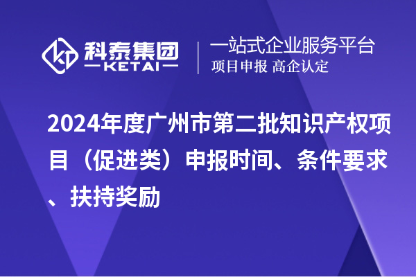 2024年度廣州市第二批知識(shí)產(chǎn)權(quán)項(xiàng)目（促進(jìn)類）申報(bào)時(shí)間、條件要求、扶持獎(jiǎng)勵(lì)