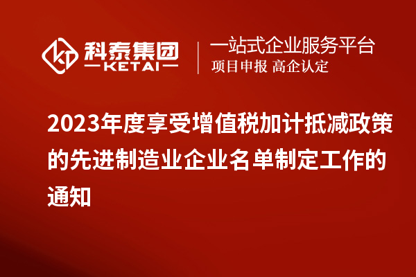 2023年度享受增值稅加計抵減政策的先進(jìn)制造業(yè)企業(yè)名單制定工作的通知
