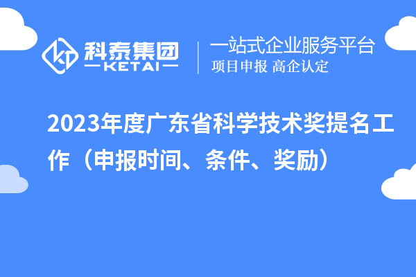 2023年度廣東省科學(xué)技術(shù)獎(jiǎng)提名工作（申報(bào)時(shí)間、條件、獎(jiǎng)勵(lì)）