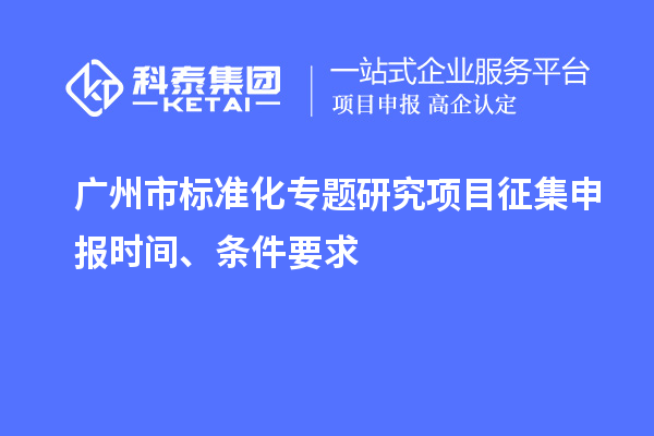 廣州市標準化專題研究項目征集申報時間、條件要求