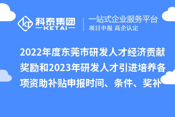 2022年度東莞市研發(fā)人才經(jīng)濟貢獻獎勵和2023年研發(fā)人才引進培養(yǎng)各項資助補貼申報時間、條件、獎補標準