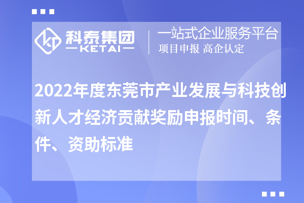 2022年度東莞市產(chǎn)業(yè)發(fā)展與科技創(chuàng)新人才經(jīng)濟貢獻獎勵申報時間、條件、資助標準