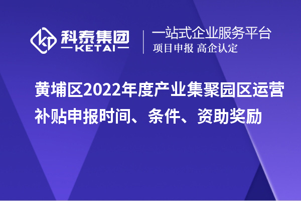 黃埔區(qū)2022年度產(chǎn)業(yè)集聚園區(qū)運(yùn)營(yíng)補(bǔ)貼申報(bào)時(shí)間、條件、資助獎(jiǎng)勵(lì)