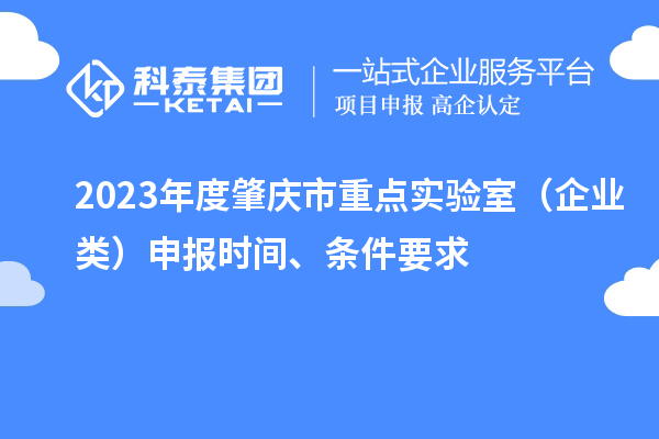 2023年度肇慶市重點實驗室（企業(yè)類）申報時間、條件要求