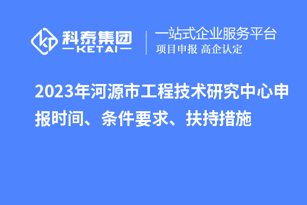 2023年河源市工程技術(shù)研究中心申報(bào)時(shí)間、條件要求、扶持措施