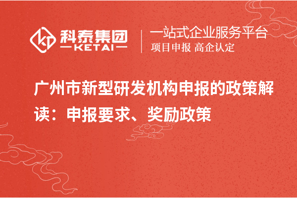 廣州市新型研發(fā)機(jī)構(gòu)申報(bào)的政策解讀：申報(bào)要求、獎(jiǎng)勵(lì)政策