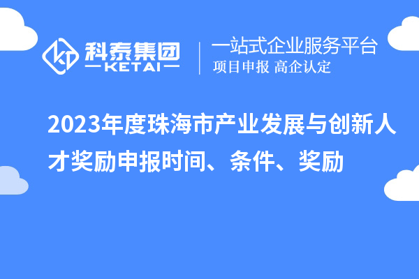 2023年度珠海市產(chǎn)業(yè)發(fā)展與創(chuàng)新人才獎勵申報時間、條件、獎勵