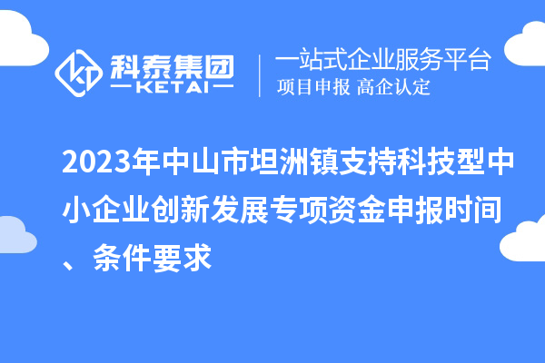 2023年中山市坦洲鎮(zhèn)支持科技型中小企業(yè)創(chuàng)新發(fā)展專項資金申報時間、條件要求