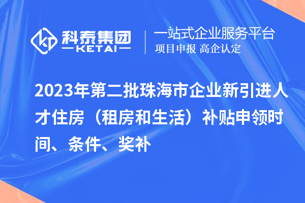 2023年第二批珠海市企業(yè)新引進(jìn)人才住房（租房和生活）補(bǔ)貼申領(lǐng)時(shí)間、條件、獎(jiǎng)補(bǔ)