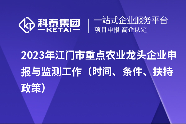 2023年江門市重點農業(yè)龍頭企業(yè)申報與監(jiān)測工作（時間、條件、扶持政策）
