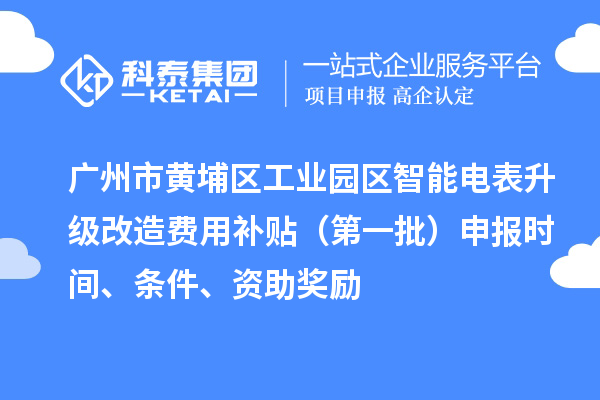 廣州市黃埔區(qū)工業(yè)園區(qū)智能電表升級改造費(fèi)用補(bǔ)貼（第一批）申報時間、條件、資助獎勵
