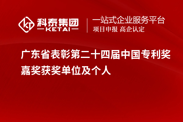 廣東省表彰第二十四屆中國(guó)專利獎(jiǎng)嘉獎(jiǎng)獲獎(jiǎng)單位及個(gè)人