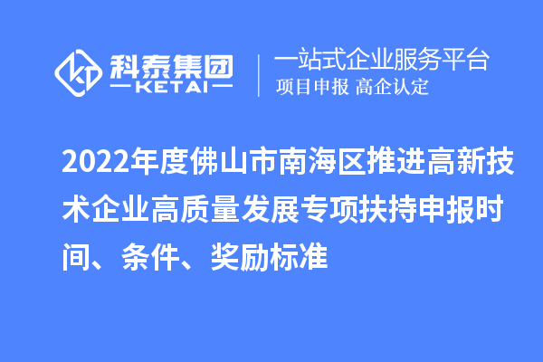 2022年度佛山市南海區(qū)推進(jìn)高新技術(shù)企業(yè)高質(zhì)量發(fā)展專(zhuān)項(xiàng)扶持申報(bào)時(shí)間、條件、獎(jiǎng)勵(lì)標(biāo)準(zhǔn)