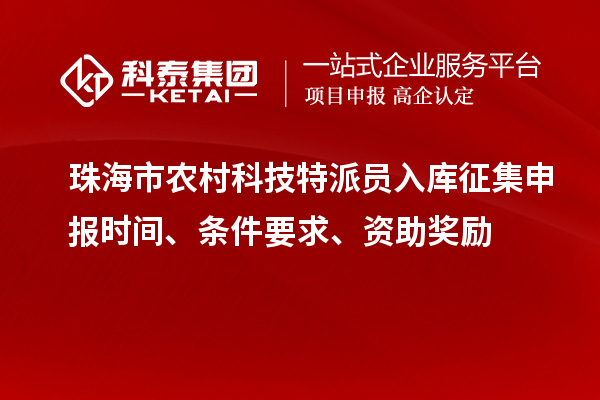 珠海市農(nóng)村科技特派員入庫(kù)征集申報(bào)時(shí)間、條件要求、資助獎(jiǎng)勵(lì)