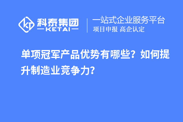 單項冠軍產(chǎn)品優(yōu)勢有哪些？如何提升制造業(yè)競爭力？